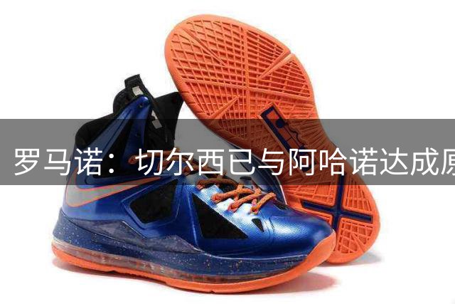 罗马诺：切尔西已与阿哈诺达成原则协议，转会费预计4000万欧元